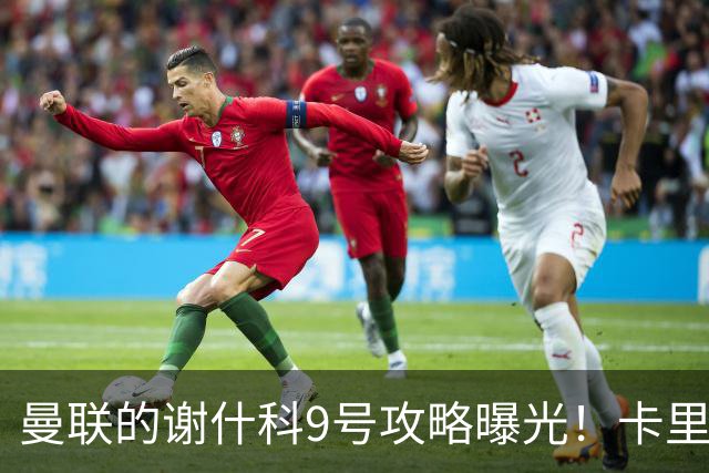 曼联的谢什科9号攻略曝光！卡里克确认其为非卖品，拒绝巴萨马竞接洽